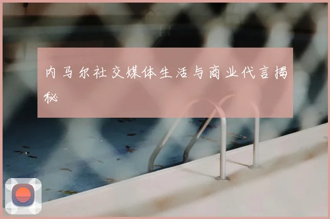 内马尔社交媒体生活与商业代言揭秘