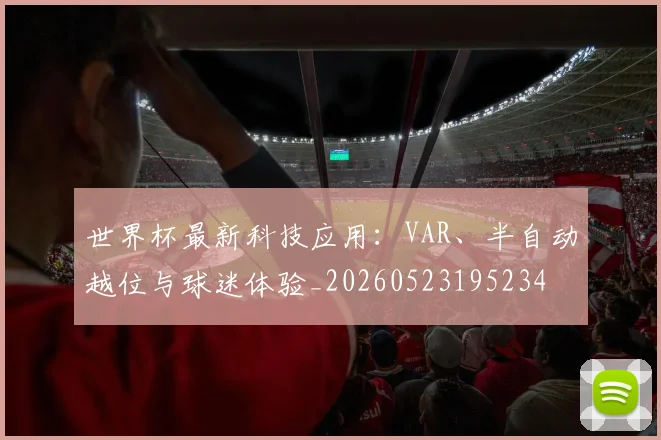 世界杯最新科技应用：VAR、半自动越位与球迷体验_20260523195234