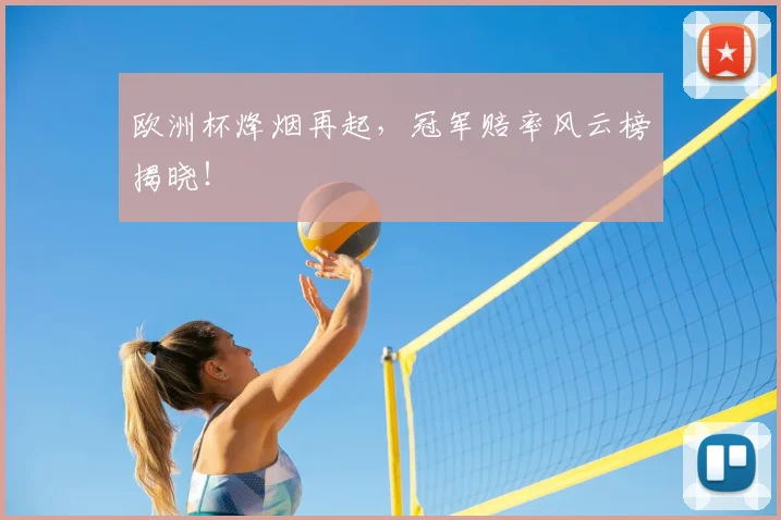 欧洲杯烽烟再起，冠军赔率风云榜揭晓！