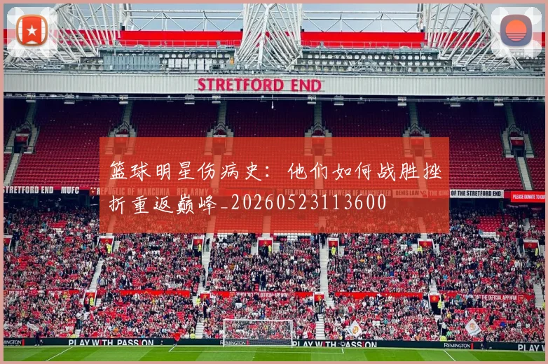 篮球明星伤病史：他们如何战胜挫折重返巅峰_20260523113600
