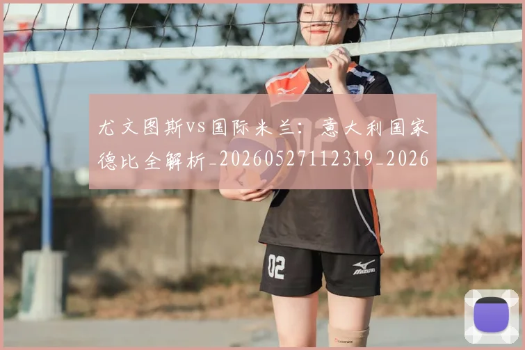 尤文图斯vs国际米兰:意大利国家德比全解析_20260527112319_20260609133101
