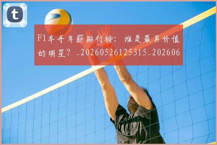 F1车手年薪排行榜：谁是最具价值的明星？_20260526125315_20260606165529