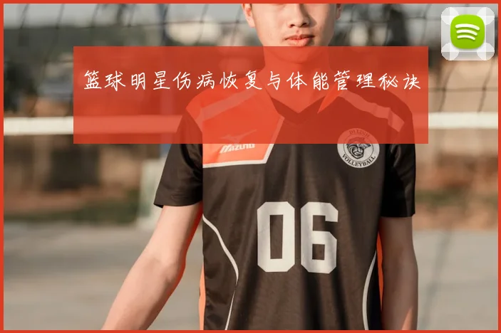 篮球明星伤病恢复与体能管理秘诀
