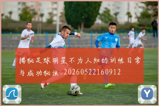 揭秘足球明星不为人知的训练日常与成功秘诀_20260522160912