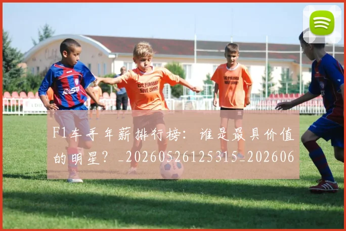 F1车手年薪排行榜:谁是最具价值的明星?_20260526125315_20260606165529