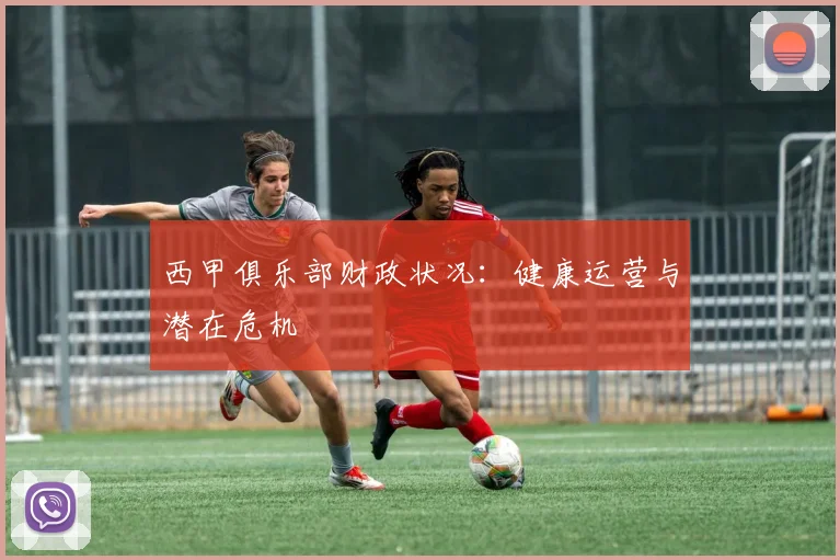 西甲俱乐部财政状况：健康运营与潜在危机