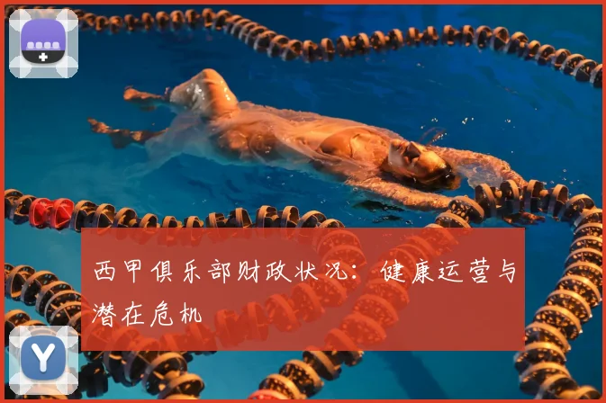 西甲俱乐部财政状况:健康运营与潜在危机