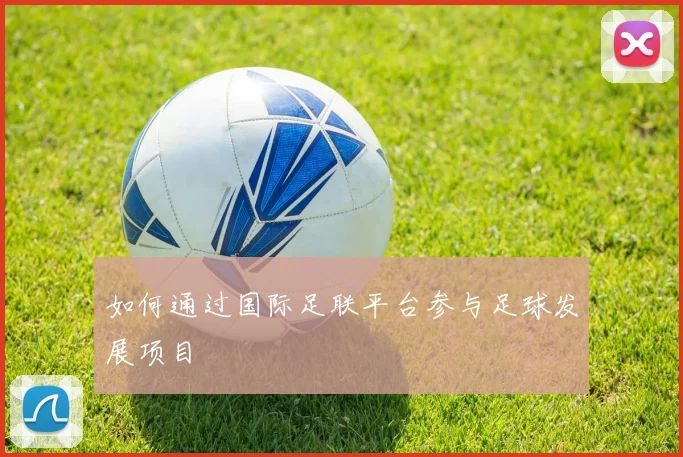 如何通过国际足联平台参与足球发展项目