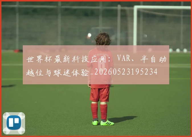 世界杯最新科技应用:VAR、半自动越位与球迷体验_20260523195234
