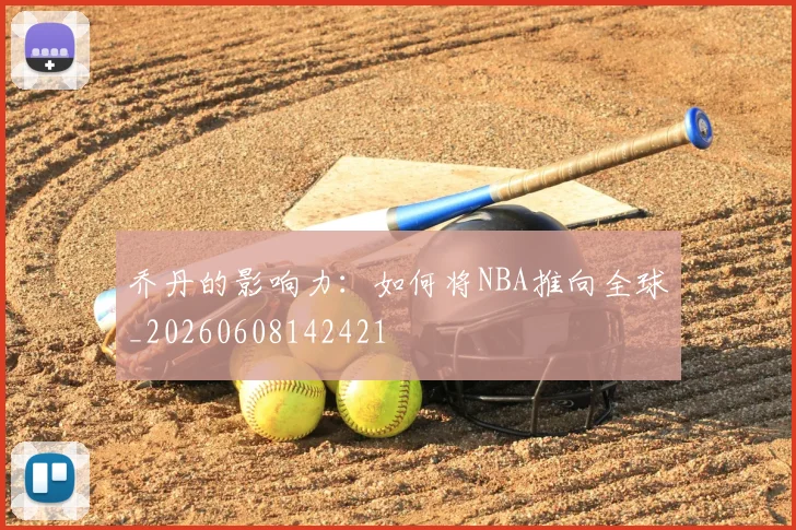 乔丹的影响力：如何将NBA推向全球_20260608142421