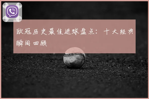 欧冠历史最佳进球盘点：十大经典瞬间回顾