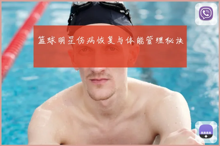 篮球明星伤病恢复与体能管理秘诀