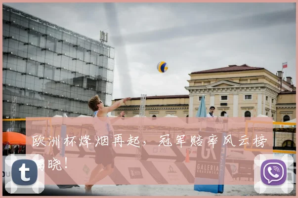 欧洲杯烽烟再起，冠军赔率风云榜揭晓！