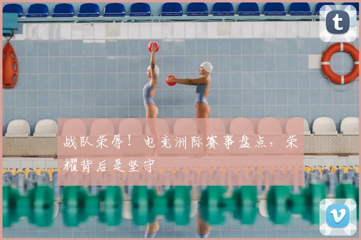 战队荣辱!电竞洲际赛事盘点,荣耀背后是坚守