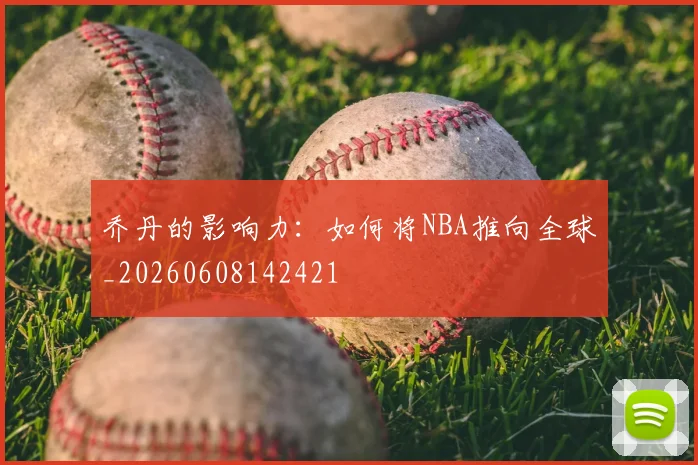 乔丹的影响力:如何将NBA推向全球_20260608142421